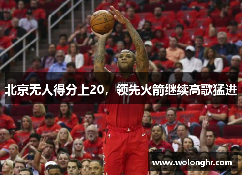 北京无人得分上20，领先火箭继续高歌猛进