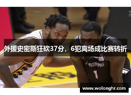 外援史密斯狂砍37分，6犯离场成比赛转折